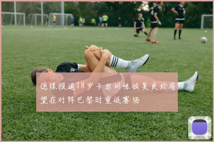 德媒报道18岁卡尔训练恢复良好有望在对阵巴黎时重返赛场