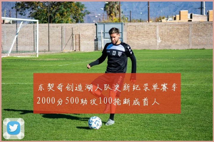 东契奇创造湖人队史新纪录单赛季2000分500助攻100抢断成首人
