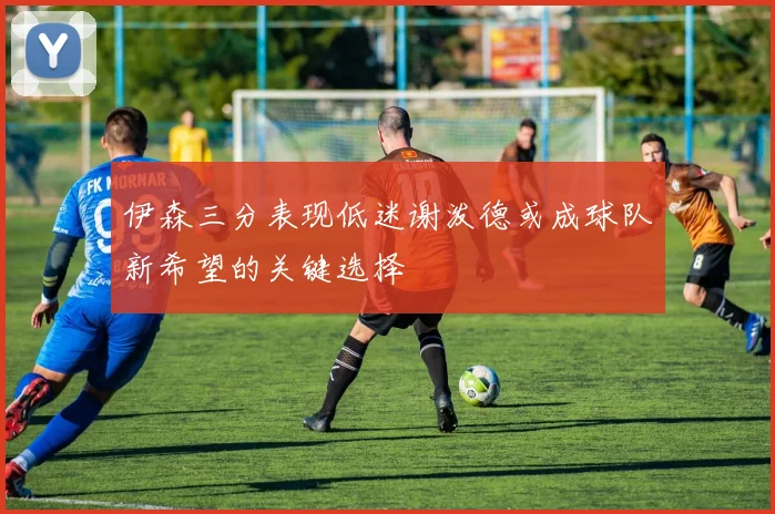伊森三分表现低迷谢泼德或成球队新希望的关键选择