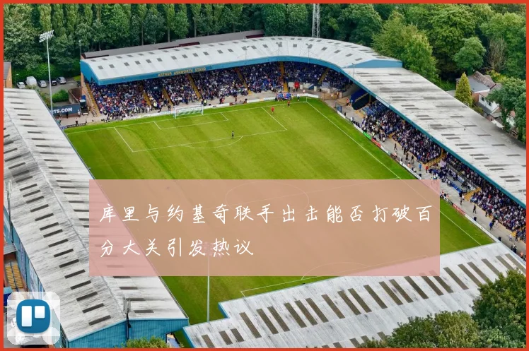 库里与约基奇联手出击能否打破百分大关引发热议