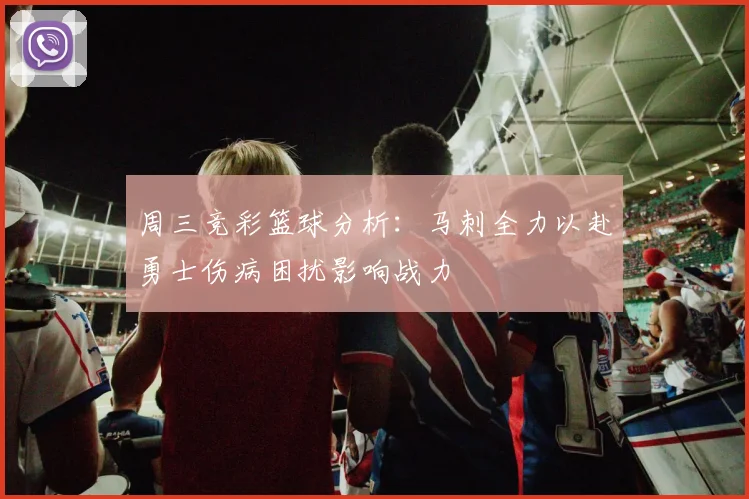 周三竞彩篮球分析：马刺全力以赴勇士伤病困扰影响战力