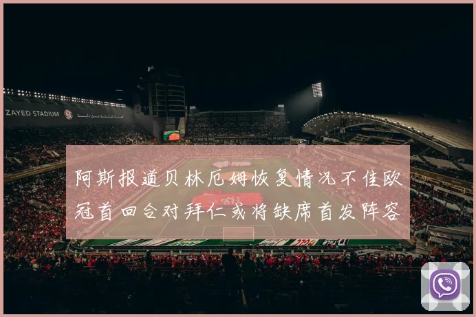 阿斯报道贝林厄姆恢复情况不佳欧冠首回合对拜仁或将缺席首发阵容