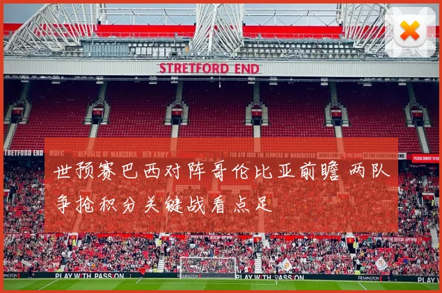 世预赛巴西对阵哥伦比亚前瞻 两队争抢积分关键战看点足