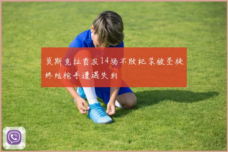 莫斯克拉首发14场不败纪录被圣徒终结枪手遭遇失利