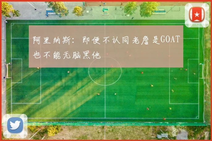 阿里纳斯：即便不认同老詹是GOAT也不能无脑黑他