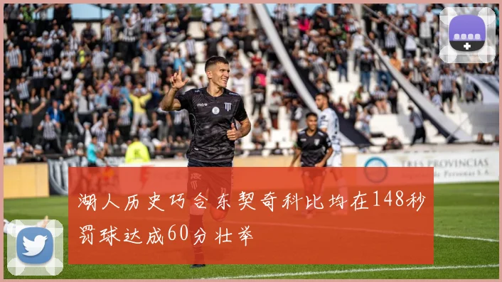 湖人历史巧合东契奇科比均在148秒罚球达成60分壮举