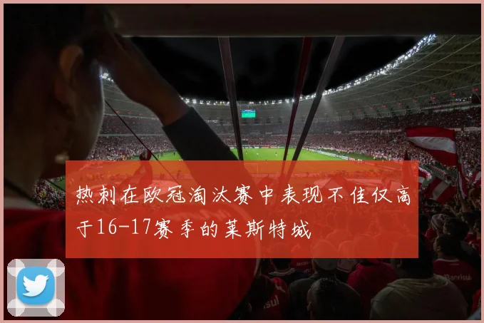 热刺在欧冠淘汰赛中表现不佳仅高于16-17赛季的莱斯特城