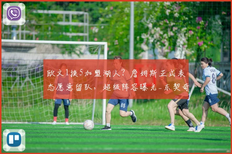 欧文1换5加盟湖人？詹姆斯正式表态愿意留队，超级阵容曝光_东契奇_交易_独行侠