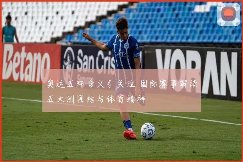 奥运五环含义引关注 国际赛事解读五大洲团结与体育精神