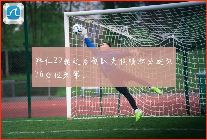 拜仁29轮过后创队史佳绩积分达到76分位列第三