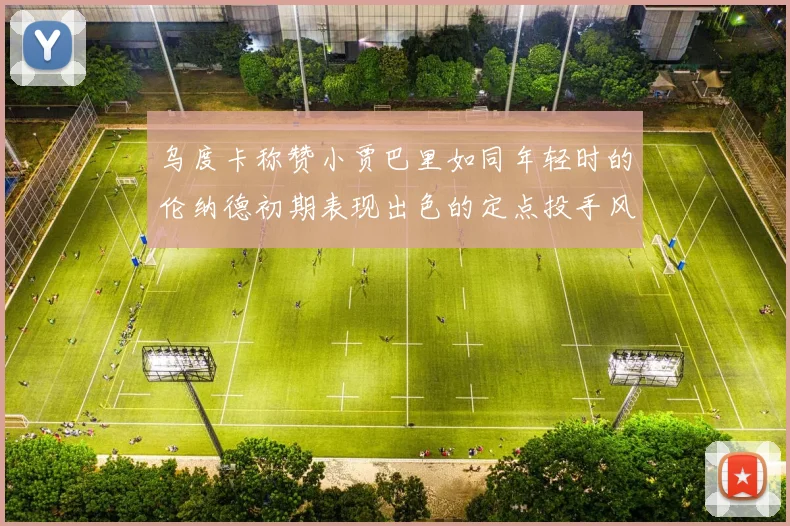 乌度卡称赞小贾巴里如同年轻时的伦纳德初期表现出色的定点投手风格