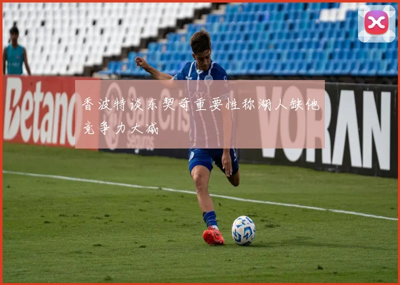 香波特谈东契奇重要性称湖人缺他竞争力大减