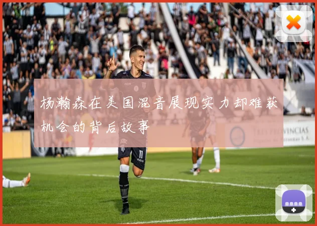 杨瀚森在美国混音展现实力却难获机会的背后故事