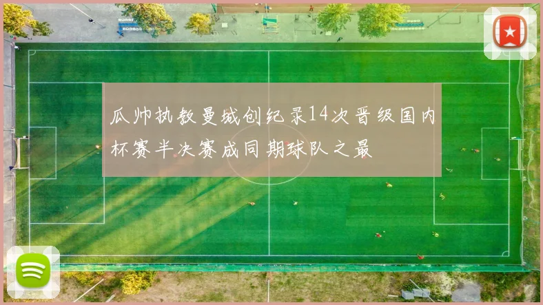 瓜帅执教曼城创纪录14次晋级国内杯赛半决赛成同期球队之最