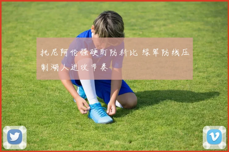 托尼阿伦强硬盯防科比 绿军防线压制湖人进攻节奏