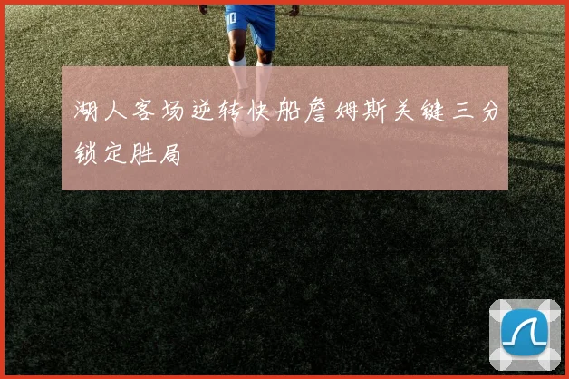 湖人客场逆转快船詹姆斯关键三分锁定胜局
