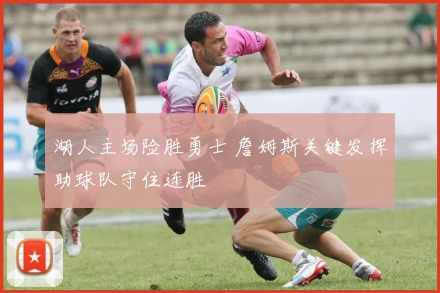 湖人主场险胜勇士 詹姆斯关键发挥助球队守住连胜