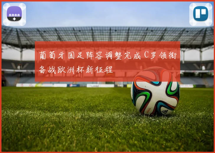 葡萄牙国足阵容调整完成 C罗领衔备战欧洲杯新征程