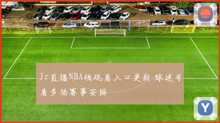 Jr直播NBA线观看入口更新 球迷可看多场赛事安排