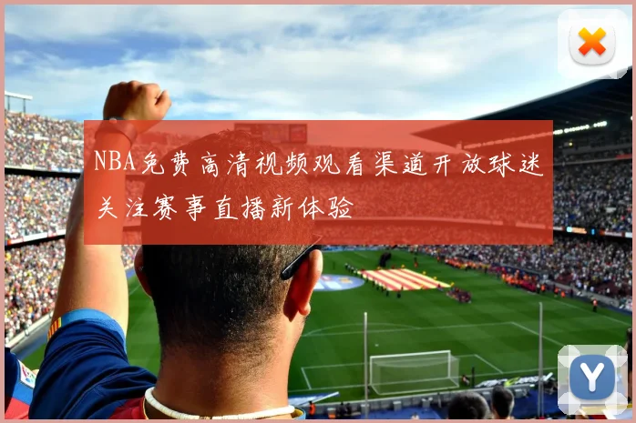 NBA免费高清视频观看渠道开放球迷关注赛事直播新体验