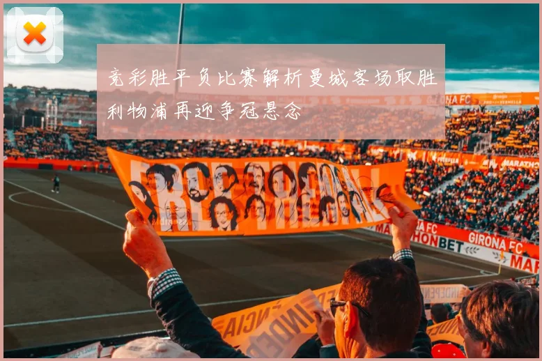 竞彩胜平负比赛解析曼城客场取胜利物浦再迎争冠悬念