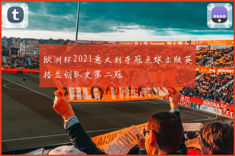 欧洲杯2021意大利夺冠点球击败英格兰创队史第二冠