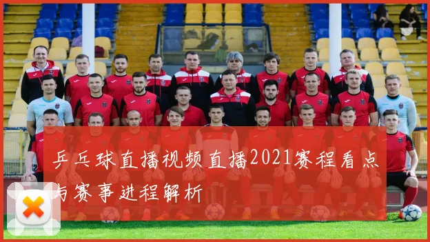 乒乓球直播视频直播2021赛程看点与赛事进程解析