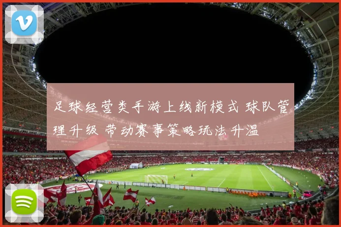 足球经营类手游上线新模式 球队管理升级 带动赛事策略玩法升温