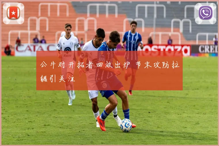 公牛对开拓者回放出炉 节末攻防拉锯引关注