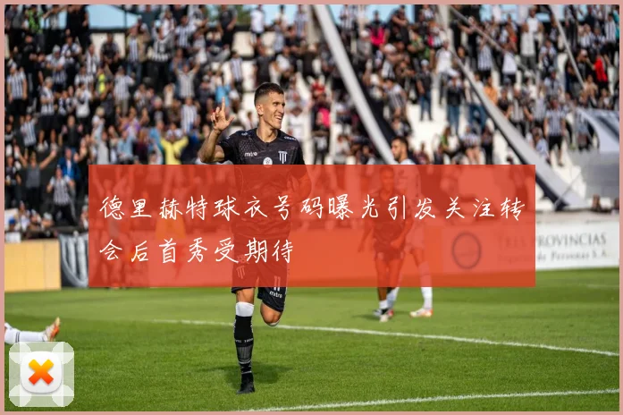 德里赫特球衣号码曝光引发关注转会后首秀受期待