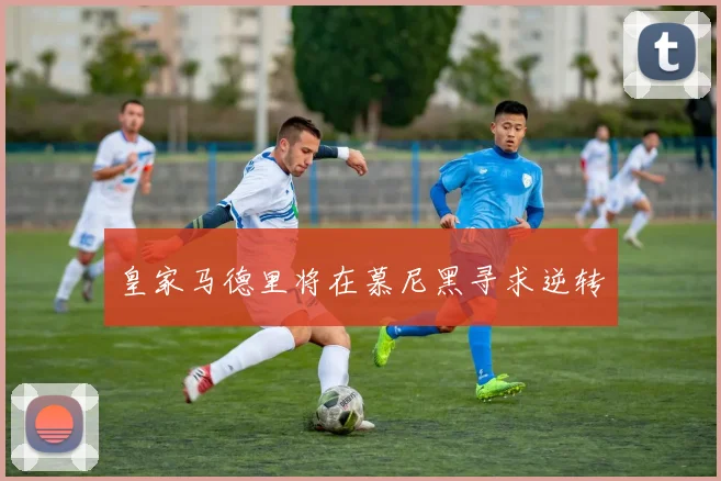 皇家马德里将在慕尼黑寻求逆转