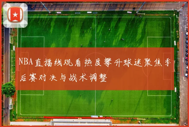 NBA直播线观看热度攀升球迷聚焦季后赛对决与战术调整